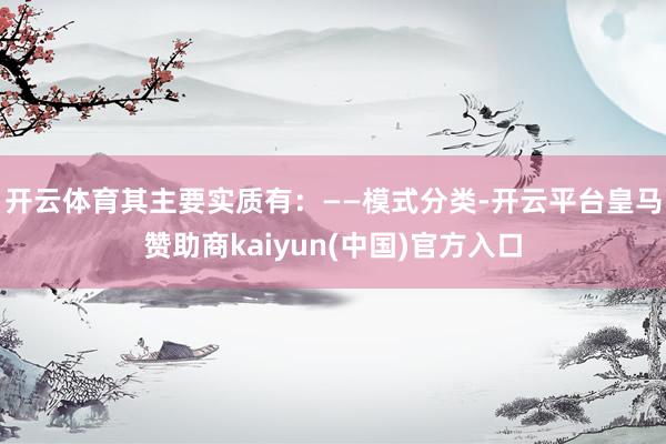 开云体育其主要实质有：　　——模式分类-开云平台皇马赞助商kaiyun(中国)官方入口
